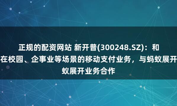 正规的配资网站 新开普(300248.SZ)：和完美数联在校园、企事业等场景的移动支付业务，与蚂蚁展开业务合作