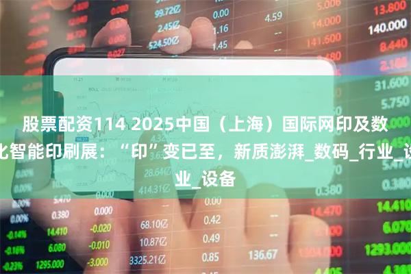 股票配资114 2025中国（上海）国际网印及数字化智能印刷展：“印”变已至，新质澎湃_数码_行业_设备