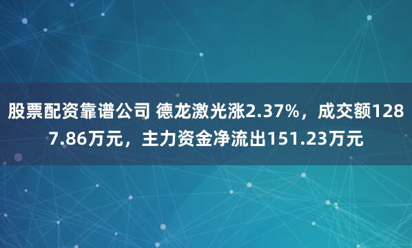 股票配资靠谱公司 德龙激光涨2.37%，成交额1287.86万元，主力资金净流出151.23万元