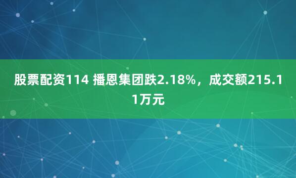股票配资114 播恩集团跌2.18%，成交额215.11万元