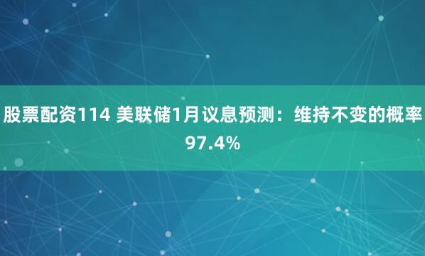 股票配资114 美联储1月议息预测：维持不变的概率97.4%